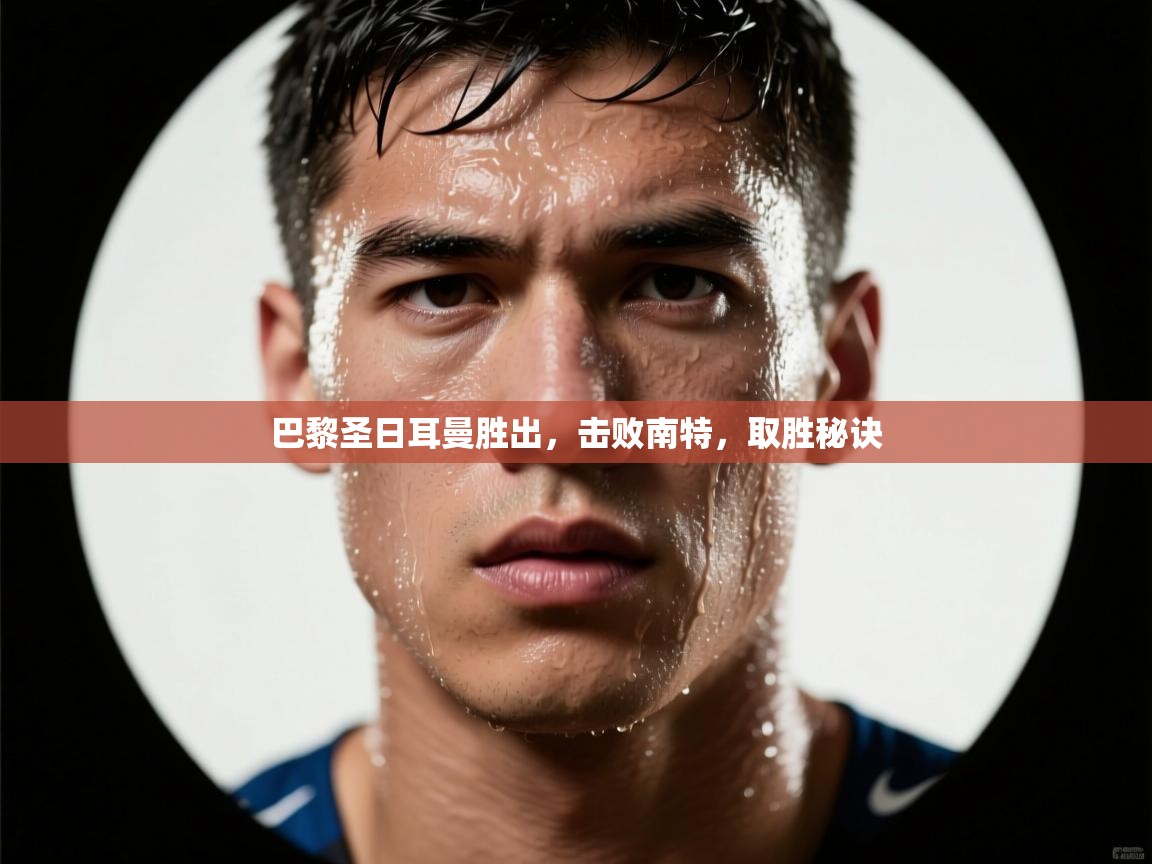 巴黎圣日耳曼胜出，击败南特，取胜秘诀  第2张