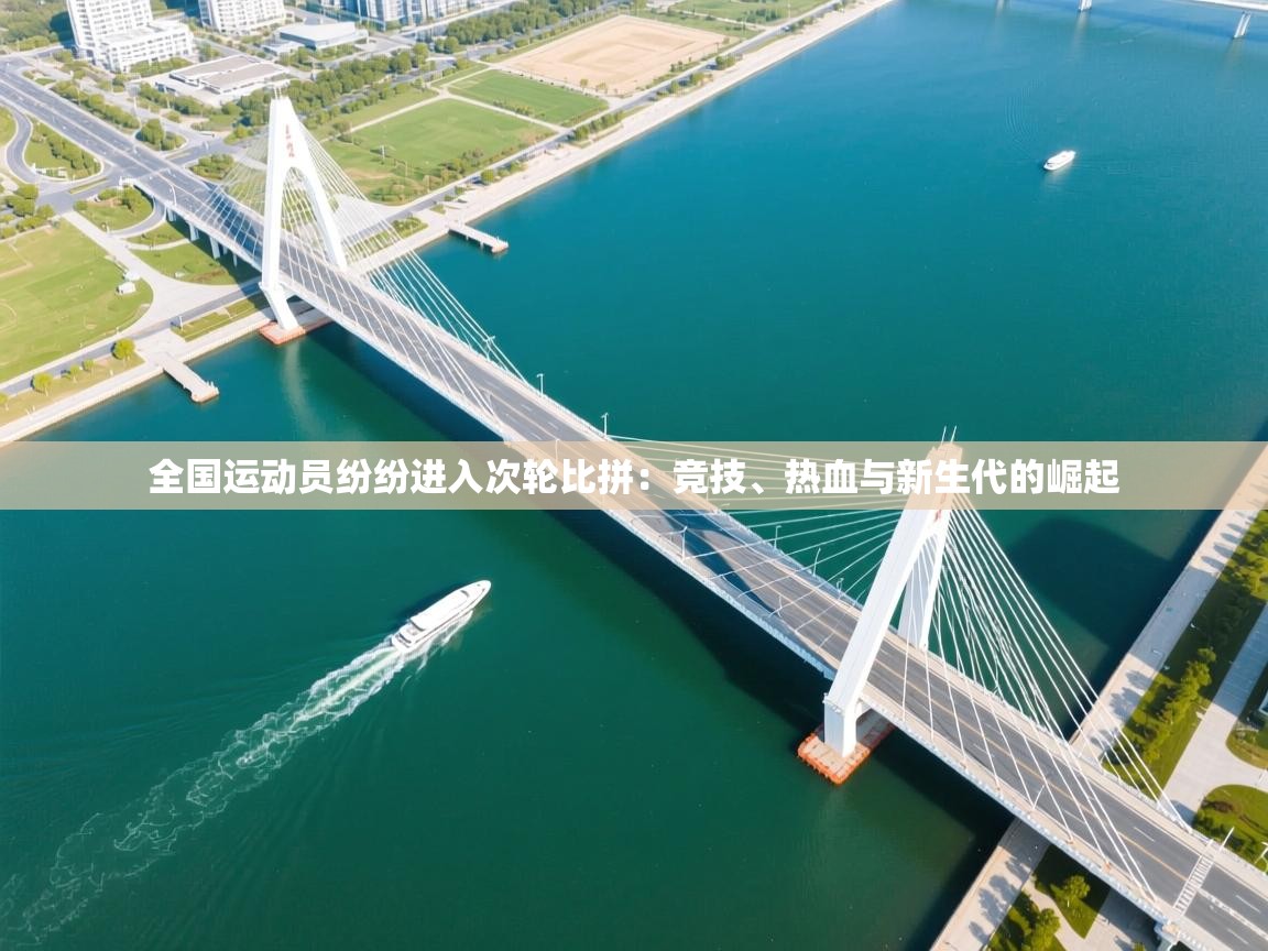 全国运动员纷纷进入次轮比拼：竞技、热血与新生代的崛起  第1张