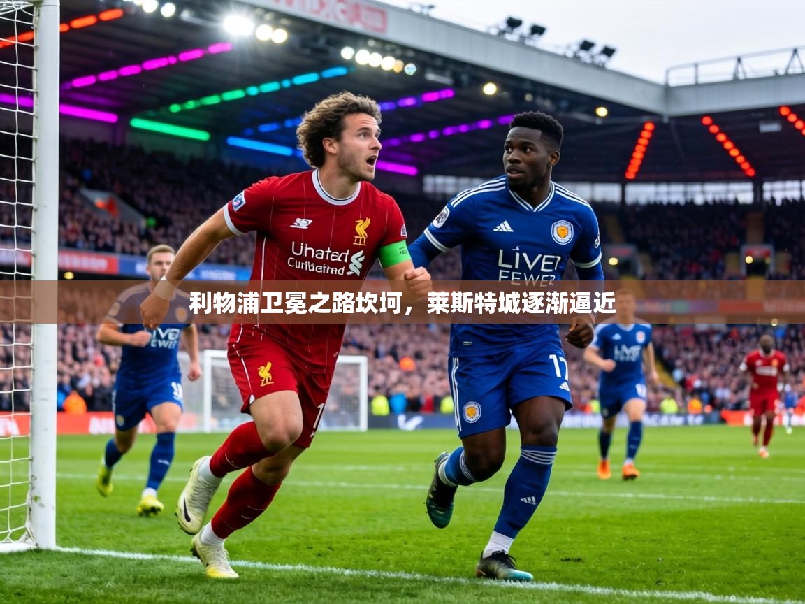 利物浦卫冕之路坎坷，莱斯特城逐渐逼近  第1张