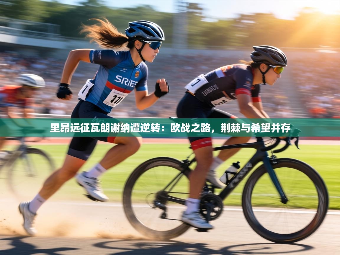 里昂远征瓦朗谢纳遭逆转:欧战之路,荆棘与希望并存 第1张