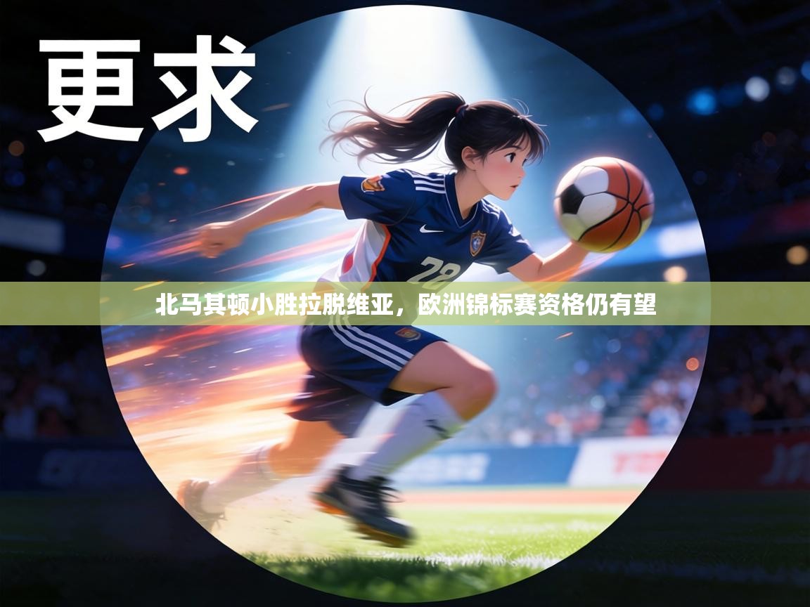 北马其顿小胜拉脱维亚，欧洲锦标赛资格仍有望  第1张